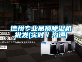 行业资讯德州专业吊顶除湿机批发(实时／沟通)