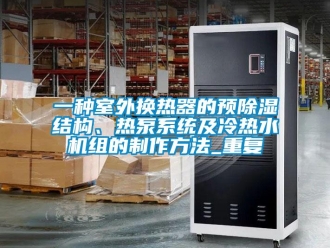 行业资讯一种室外换热器的预除湿结构、热泵系统及冷热水机组的制作方法_重复