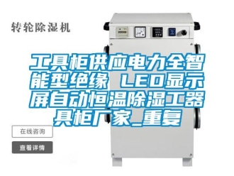 知识百科工具柜供应电力全智能型绝缘 LED显示屏自动恒温除湿工器具柜厂家_重复