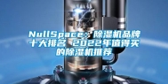 NullSpace：除湿机品牌十大排名 2022年值得买的除湿机推荐