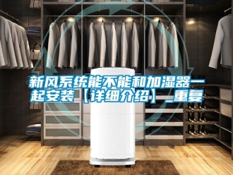 企业动态新风系统能不能和加湿器一起安装【详细介绍】_重复