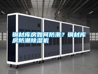常见问题钢材库房如何防潮？钢材库房防潮除湿机
