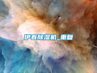 行业资讯伊春除湿机_重复
