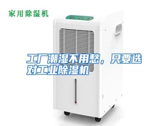 知识百科工厂潮湿不用愁，只要选对工业除湿机