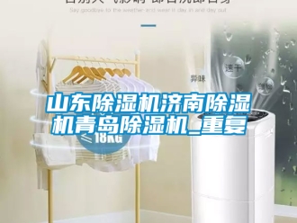 行业资讯山东除湿机济南除湿机青岛除湿机_重复