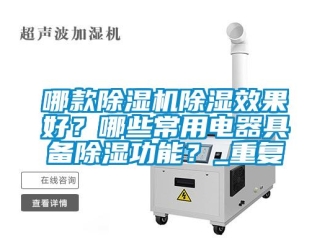 行业资讯哪款除湿机除湿效果好？哪些常用电器具备除湿功能？_重复