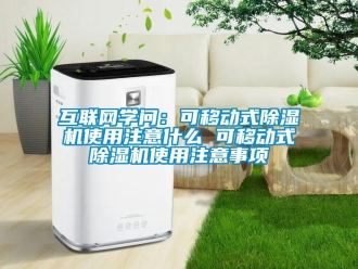 行业资讯互联网学问：可移动式除湿机使用注意什么 可移动式除湿机使用注意事项