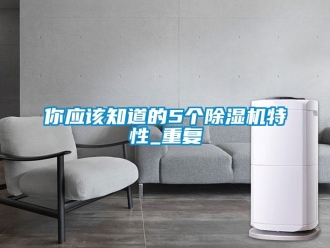 行业资讯你应该知道的5个除湿机特性_重复