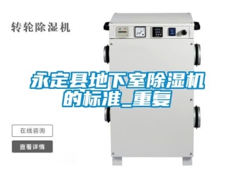 行业资讯永定县地下室除湿机的标准_重复