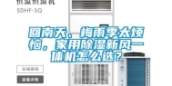 回南天、梅雨季太烦恼，家用除湿新风一体机怎么选？