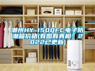 企业动态潮州HY-1500FC电子防潮箱价格(有图有真相，2022已更新)