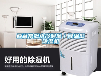 行业资讯西藏常规水冷调温／降温型除湿机