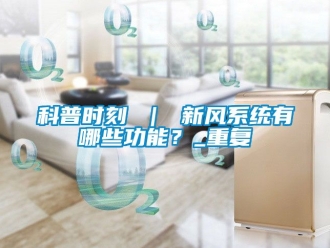 企业动态科普时刻 ｜ 新风系统有哪些功能？_重复