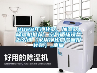 常见问题2022年净化器、加湿器、除湿机推荐：空气循环设备怎么选（家用净化加湿器排行榜）_重复