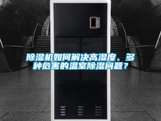 常见问题除湿机如何解决高湿度、多种危害的温室除湿问题？
