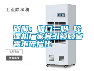 行业资讯破解：临门一脚 除湿机厂家将引领顾客需求碎片化