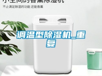 行业资讯调温型除湿机_重复