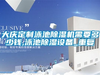 行业资讯大庆定制泳池除湿机需要多少钱,泳池除湿设备_重复