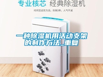 行业资讯一种除湿机用活动支架的制作方法_重复