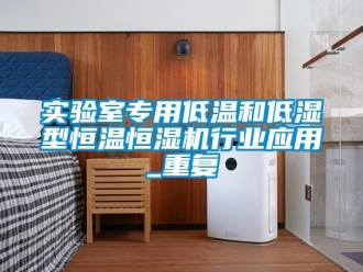 知识百科实验室专用低温和低湿型恒温恒湿机行业应用_重复
