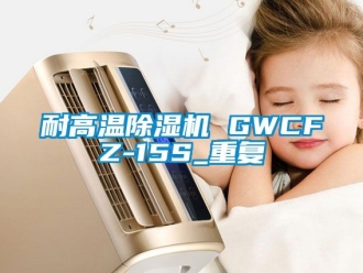行业资讯耐高温除湿机 GWCFZ-15S_重复