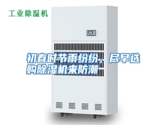 知识百科初春时节雨纷纷，尽早选购除湿机来防潮