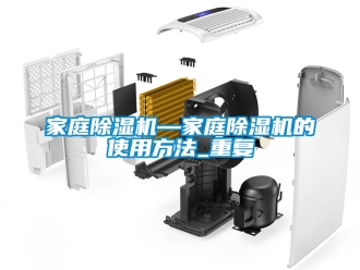 行业资讯家庭除湿机—家庭除湿机的使用方法_重复