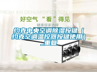 行业资讯约克中央空调除湿按键（约克空调温控器按键使用）_重复