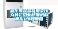 氯化锂是最早用来作为转轮工业除湿机的吸附材料_重复