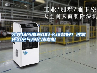 常见问题公共场所消毒用什么设备好？过氧化氢空气净化消毒机