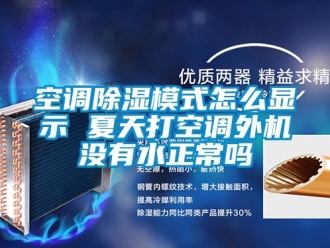 行业资讯空调除湿模式怎么显示 夏天打空调外机没有水正常吗