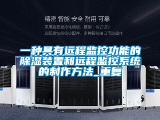 行业资讯一种具有远程监控功能的除湿装置和远程监控系统的制作方法_重复