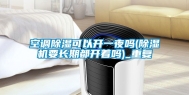 空调除湿可以开一夜吗(除湿机要长期都开着吗)_重复