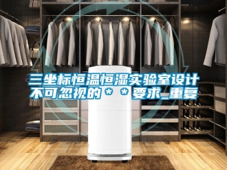 知识百科三坐标恒温恒湿实验室设计不可忽视的＊＊要求_重复