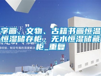 知识百科字画、文物、古籍书画恒温恒湿储存柜，无水恒湿储藏柜_重复