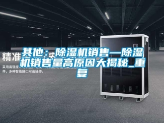 行业资讯其他：除湿机销售—除湿机销售量高原因大揭秘_重复