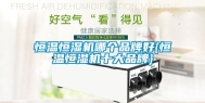 恒温恒湿机哪个品牌好{恒温恒湿机十大品牌}