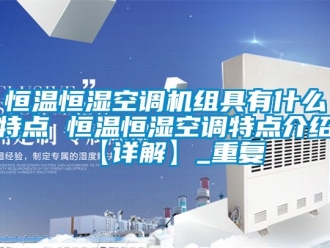 知识百科恒温恒湿空调机组具有什么特点 恒温恒湿空调特点介绍【详解】_重复