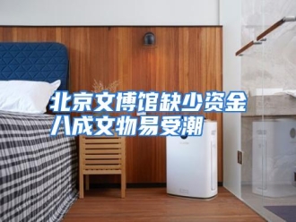 知识百科北京文博馆缺少资金八成文物易受潮