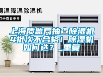 行业资讯上海质监局抽查除湿机4批次不合格！除湿机如何选？_重复