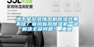地下室安装排风机除湿效果不佳？氧风新风除湿机一键解决全部问题！_重复
