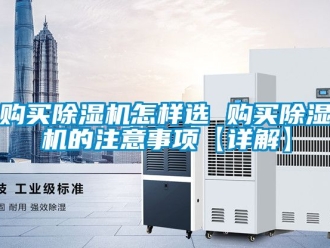 行业资讯购买除湿机怎样选 购买除湿机的注意事项【详解】
