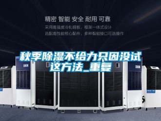企业动态秋季除湿不给力只因没试这方法_重复