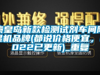 企业动态秦皇岛新款检测试剂车间除湿机品牌(都说价格便宜，2022已更新)_重复