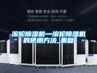 行业资讯滚轮除湿机—滚轮除湿机的使用方法_重复