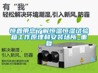 知识百科恒鑫带您了解恒温恒湿试验箱工作原理和安装场所_重复