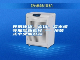 行业资讯民用建筑、宾馆、写字楼等加湿新选择 — 吊装式中央加湿器