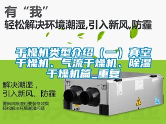 行业资讯干燥机类型介绍（一）真空干燥机、气流干燥机、除湿干燥机篇_重复