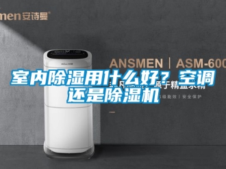 行业资讯室内除湿用什么好？空调还是除湿机