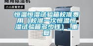 恒温恒湿试验箱校准费用（校准一次恒温恒湿试验箱多少钱）_重复